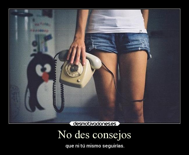 No des consejos -