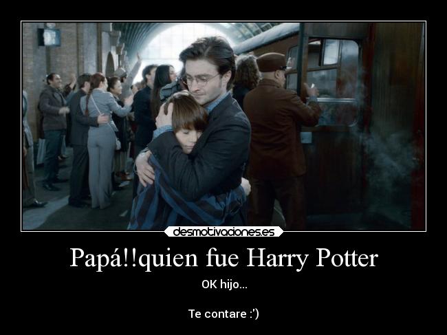 Papá!!quien fue Harry Potter - OK hijo...

Te contare :)