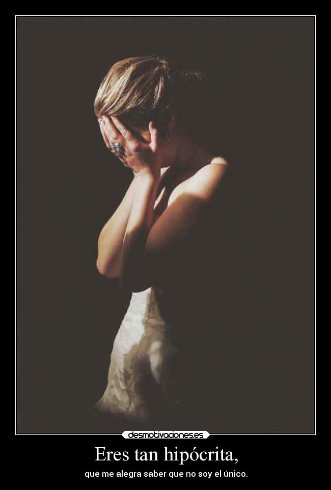 Eres tan hipócrita, -
