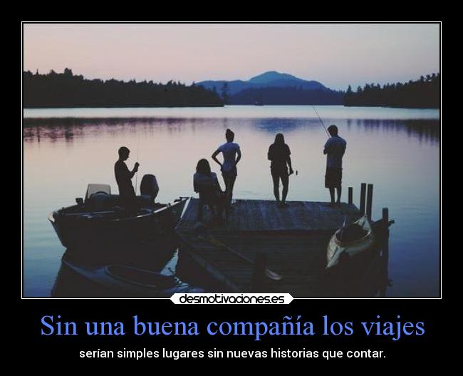 Sin una buena compañía los viajes - serían simples lugares sin nuevas historias que contar.