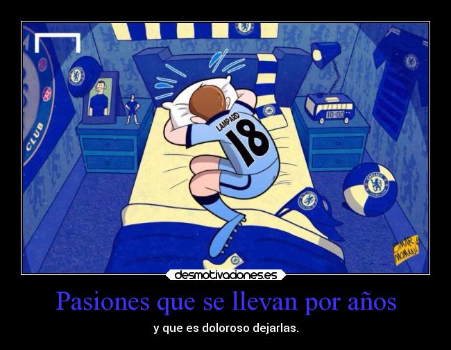 Pasiones que se llevan por años - y que es doloroso dejarlas.