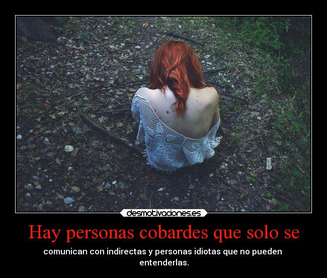 Hay personas cobardes que solo se - comunican con indirectas y personas idiotas que no pueden 
entenderlas.