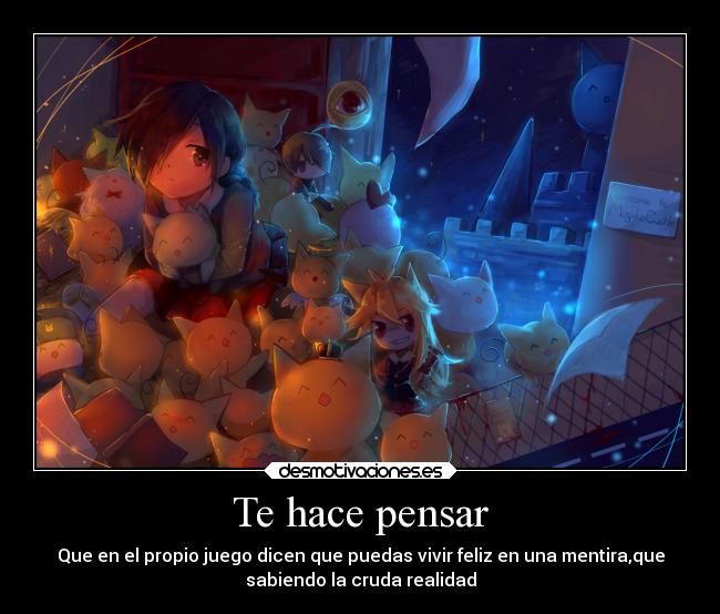 Te hace pensar - Que en el propio juego dicen que puedas vivir feliz en una mentira,que
sabiendo la cruda realidad