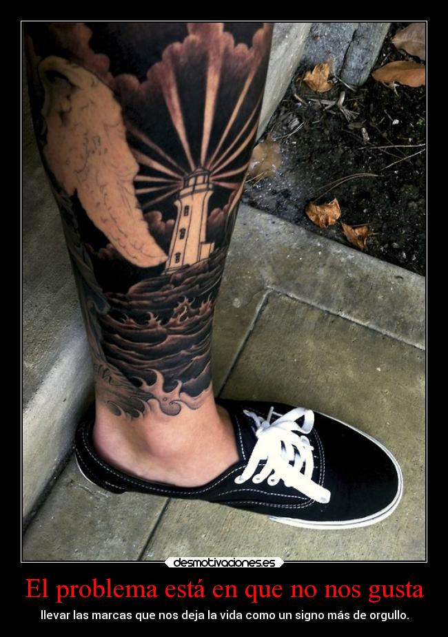 El problema está en que no nos gusta - llevar las marcas que nos deja la vida como un signo más de orgullo.