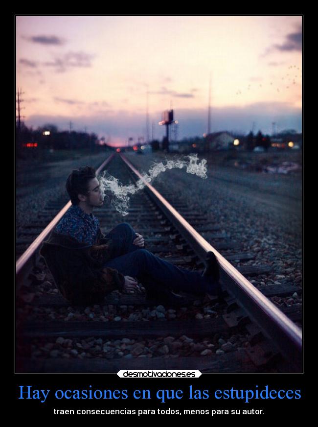 Hay ocasiones en que las estupideces - traen consecuencias para todos, menos para su autor.