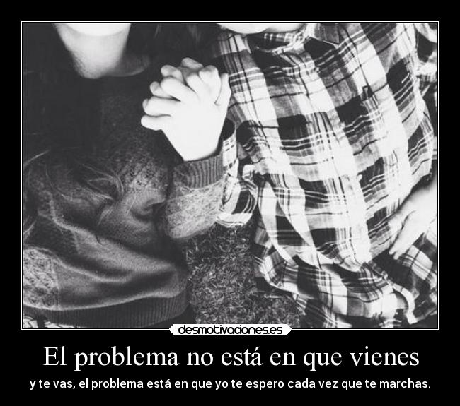 El problema no está en que vienes -