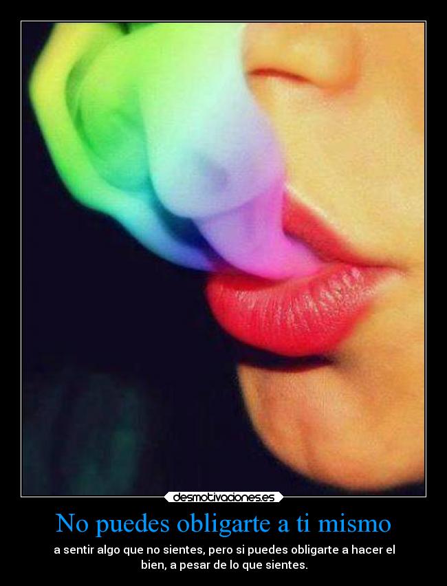 No puedes obligarte a ti mismo - a sentir algo que no sientes, pero si puedes obligarte a hacer el
bien, a pesar de lo que sientes.