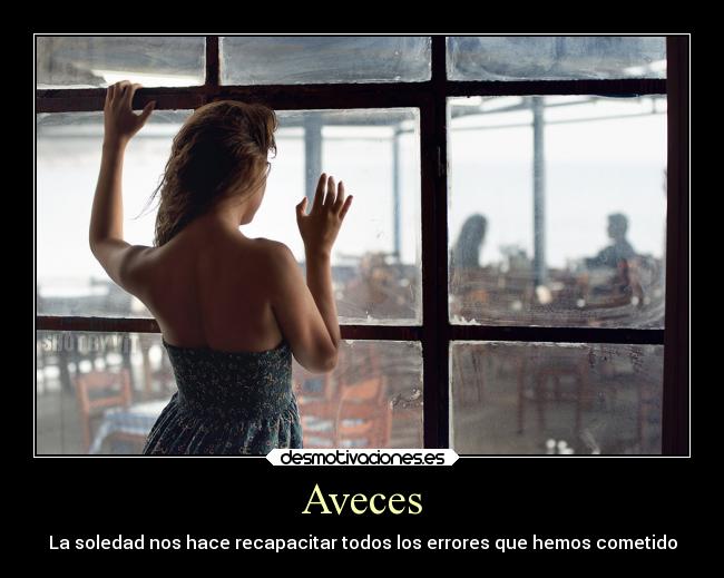 Aveces - La soledad nos hace recapacitar todos los errores que hemos cometido