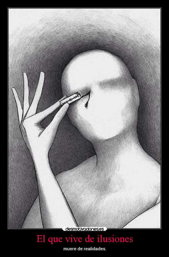 El que vive de ilusiones - muere de realidades.