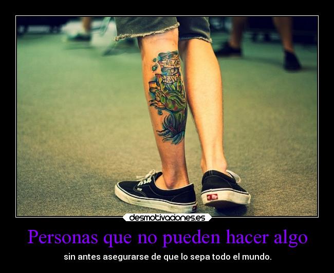 Personas que no pueden hacer algo - sin antes asegurarse de que lo sepa todo el mundo.