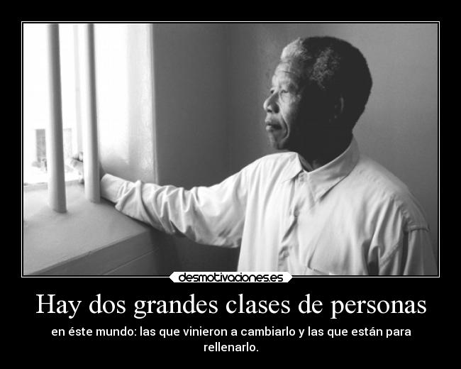 Hay dos grandes clases de personas - en éste mundo: las que vinieron a cambiarlo y las que están para
rellenarlo.