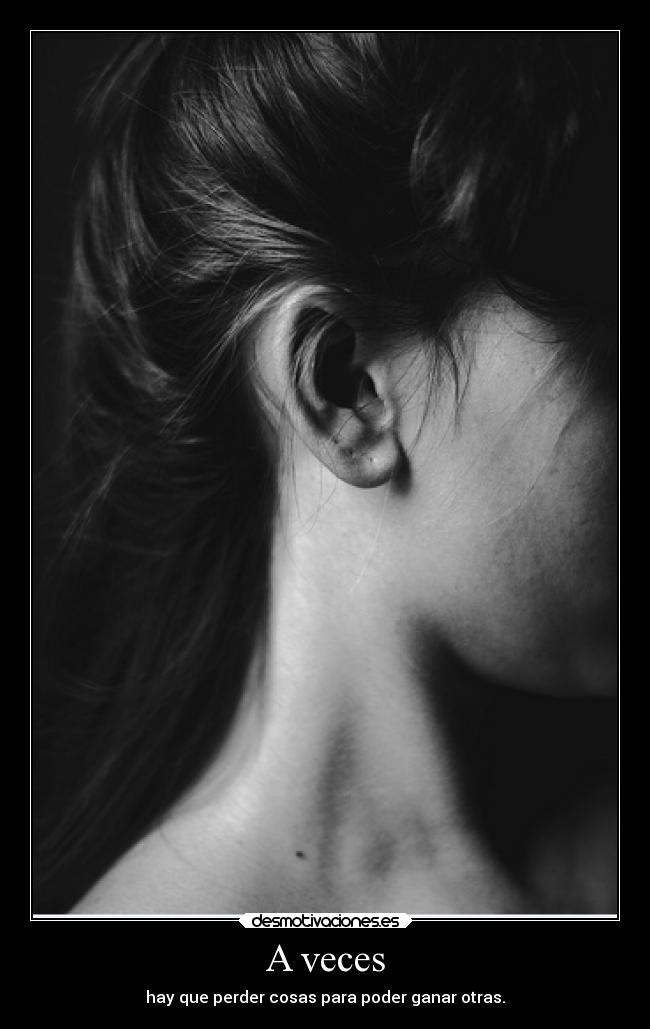 A veces - hay que perder cosas para poder ganar otras.