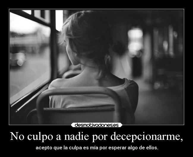 No culpo a nadie por decepcionarme, - 