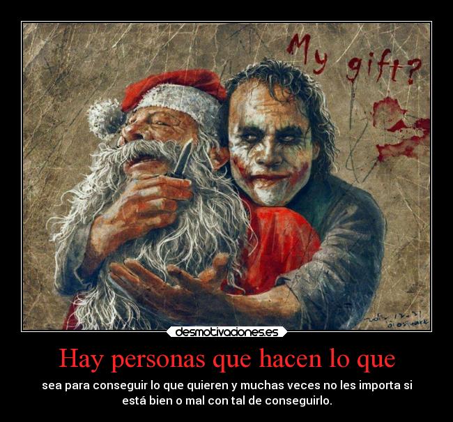 Hay personas que hacen lo que - sea para conseguir lo que quieren y muchas veces no les importa si
está bien o mal con tal de conseguirlo.