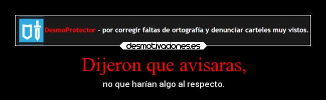 Dijeron que avisaras, - no que harían algo al respecto.