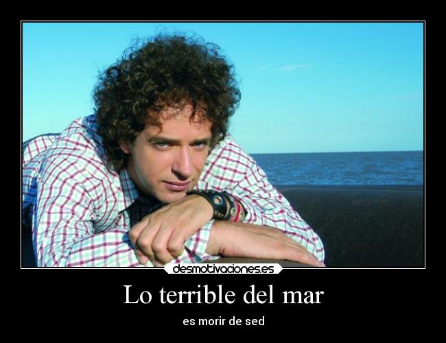 Lo terrible del mar - es morir de sed