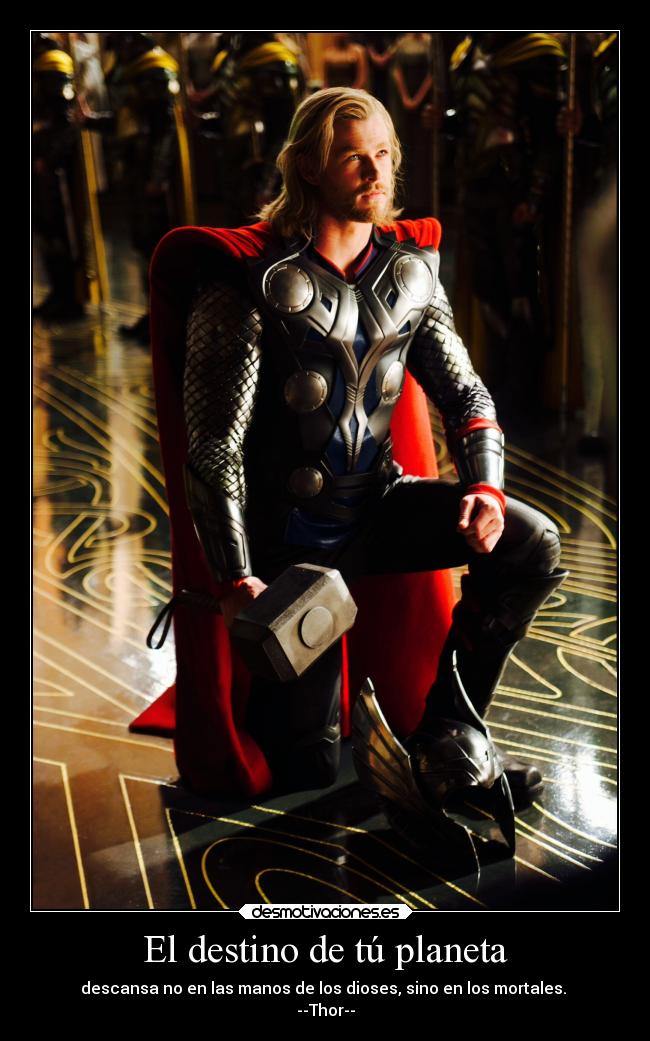 El destino de tú planeta - descansa no en las manos de los dioses, sino en los mortales.
--Thor--