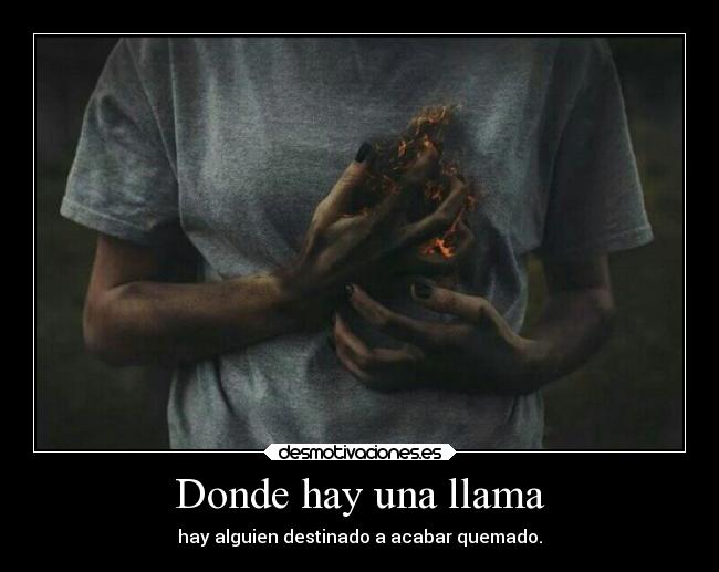 Donde hay una llama - hay alguien destinado a acabar quemado.