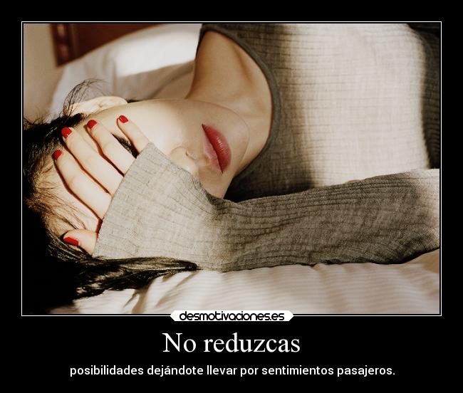 No reduzcas - posibilidades dejándote llevar por sentimientos pasajeros.