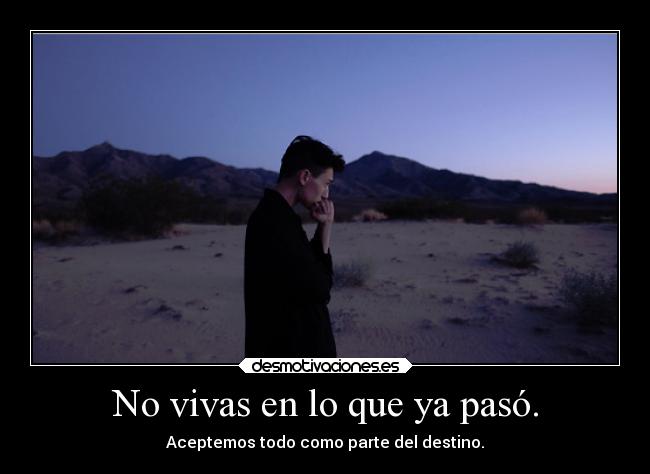 No vivas en lo que ya pasó. - Aceptemos todo como parte del destino.