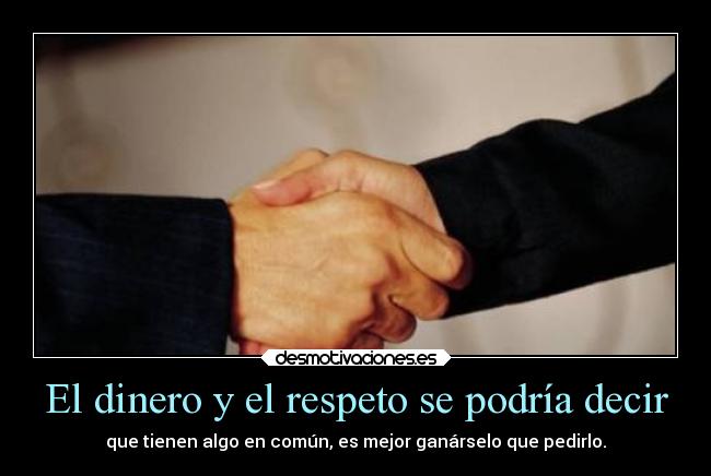 El dinero y el respeto se podría decir - 