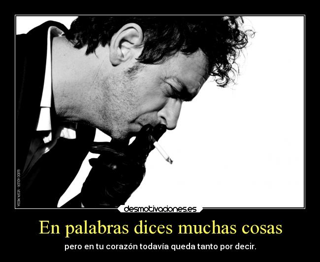 En palabras dices muchas cosas - pero en tu corazón todavía queda tanto por decir.