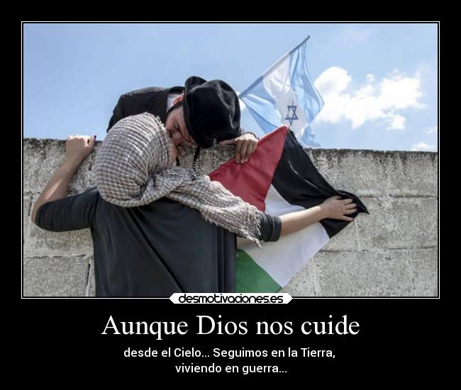 Aunque Dios nos cuide - desde el Cielo... Seguimos en la Tierra, 
viviendo en guerra...