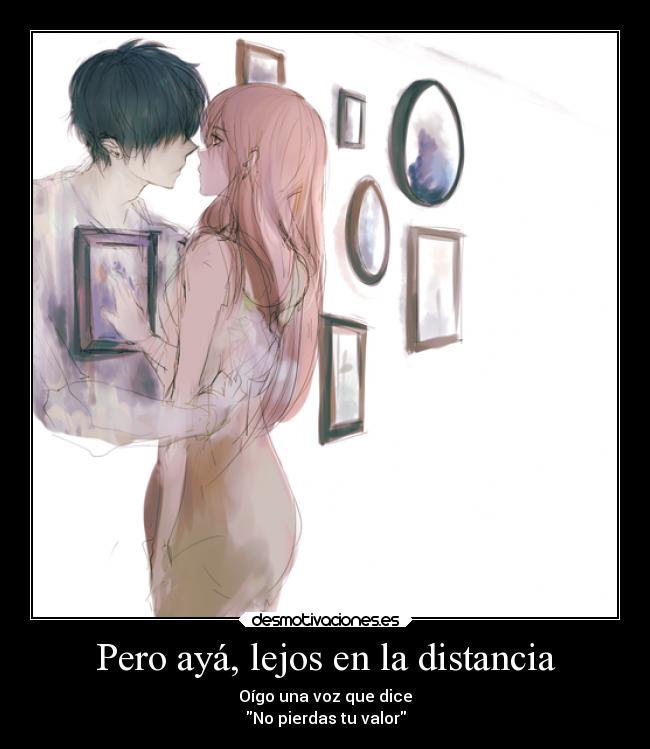 Pero ayá, lejos en la distancia - Oígo una voz que dice
No pierdas tu valor