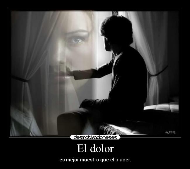 El dolor - es mejor maestro que el placer.