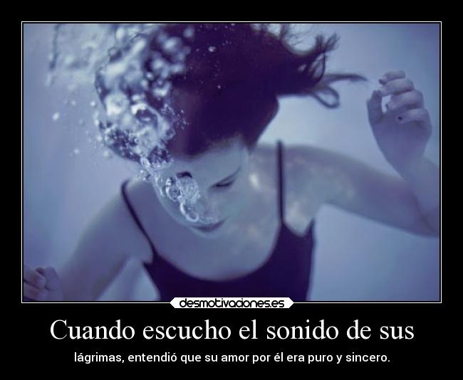 Cuando escucho el sonido de sus - lágrimas, entendió que su amor por él era puro y sincero.