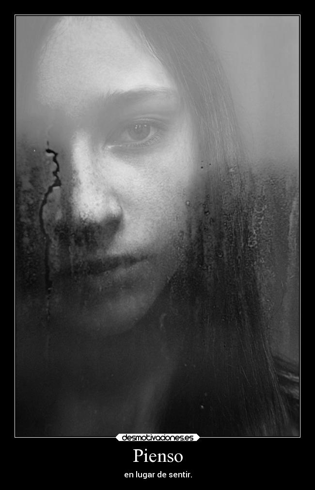 Pienso - en lugar de sentir.