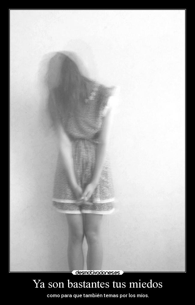 Ya son bastantes tus miedos -