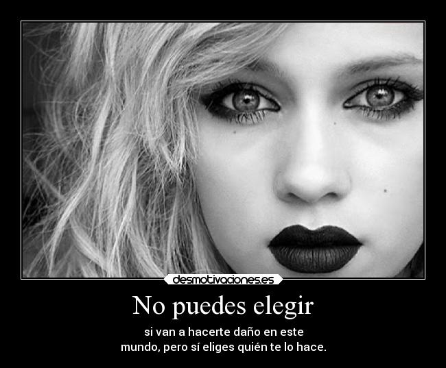No puedes elegir - si van a hacerte daño en este
mundo, pero sí eliges quién te lo hace.