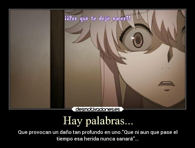 Hay palabras... - Que provocan un daño tan profundo en uno.Que ni aun que pase el
tiempo esa herida nunca sanará...