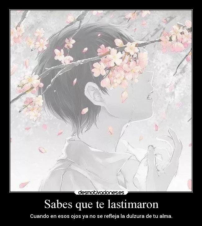 Sabes que te lastimaron - Cuando en esos ojos ya no se refleja la dulzura de tu alma.