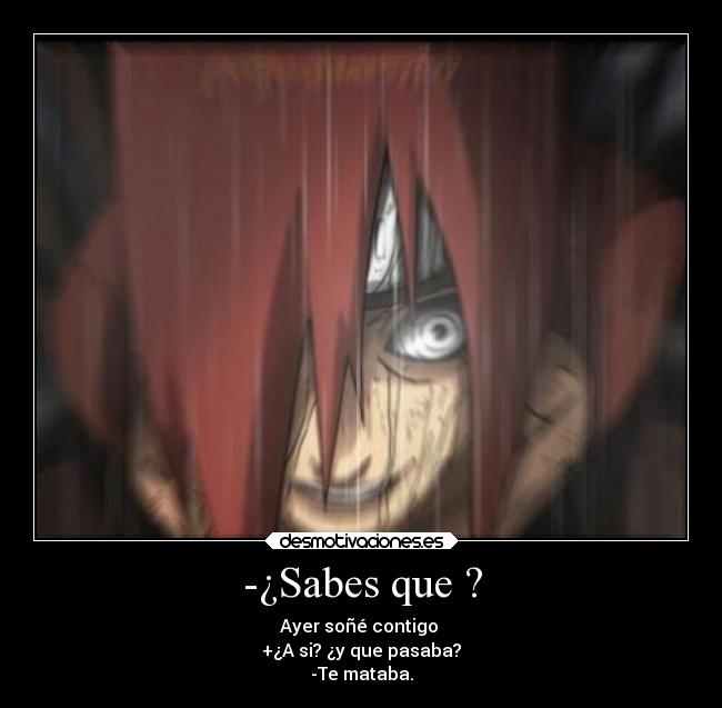 -¿Sabes que ? - Ayer soñé contigo
+¿A si? ¿y que pasaba?
-Te mataba.