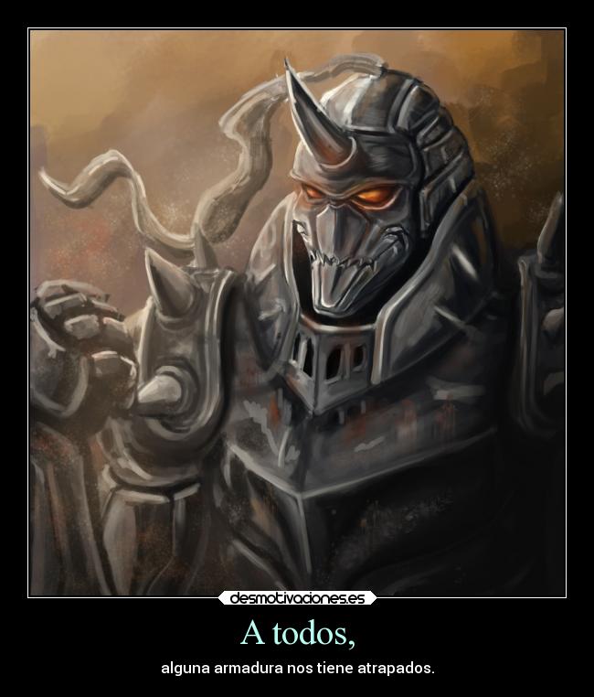 A todos, - alguna armadura nos tiene atrapados.