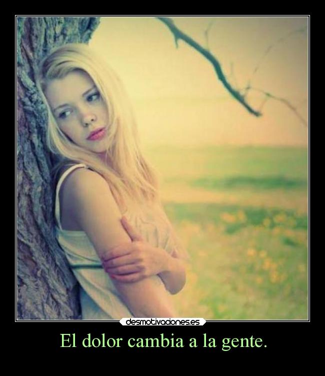 El dolor cambia a la gente. - 