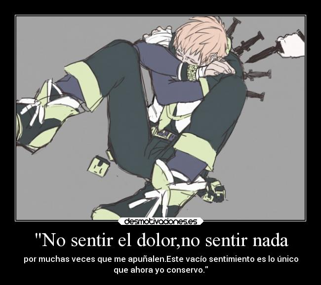 No sentir el dolor,no sentir nada - por muchas veces que me apuñalen.Este vacío sentimiento es lo único
que ahora yo conservo.