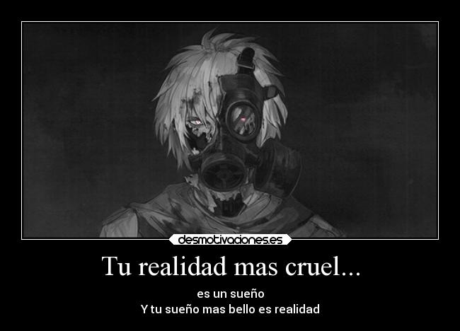 Tu realidad mas cruel... - es un sueño
Y tu sueño mas bello es realidad