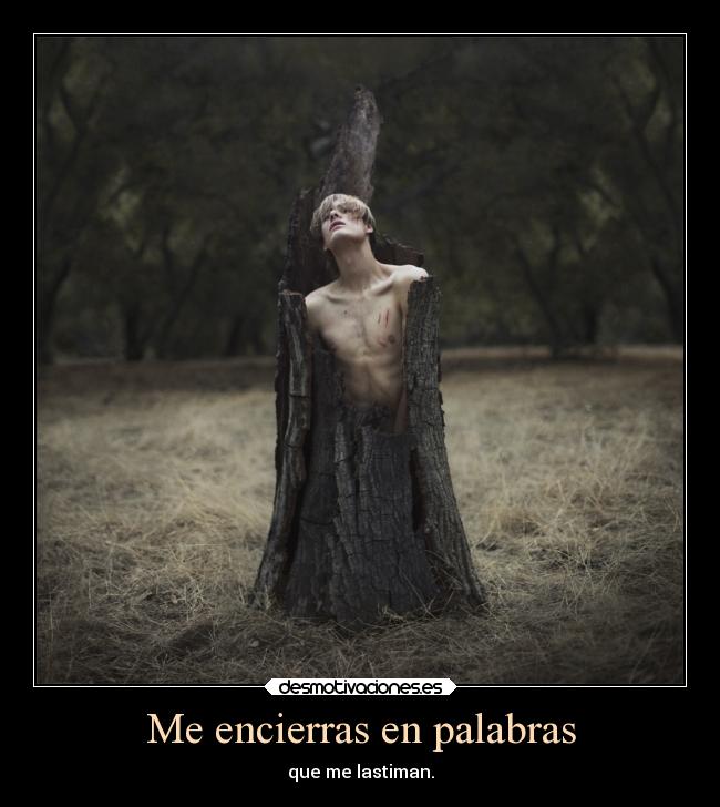 Me encierras en palabras - que me lastiman.