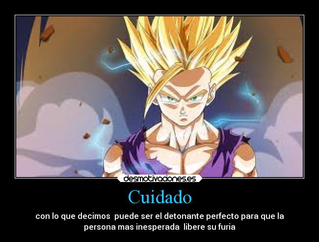 Cuidado - con lo que decimos puede ser el detonante perfecto para que la
persona mas inesperada libere su furia