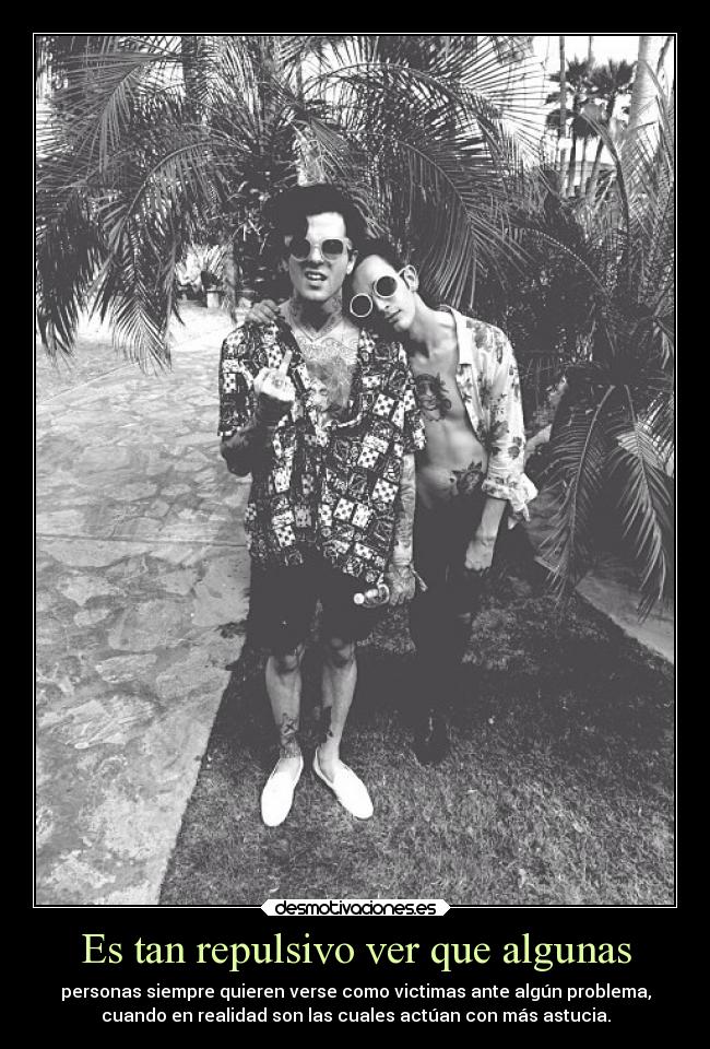 Es tan repulsivo ver que algunas - personas siempre quieren verse como victimas ante algún problema,
cuando en realidad son las cuales actúan con más astucia.