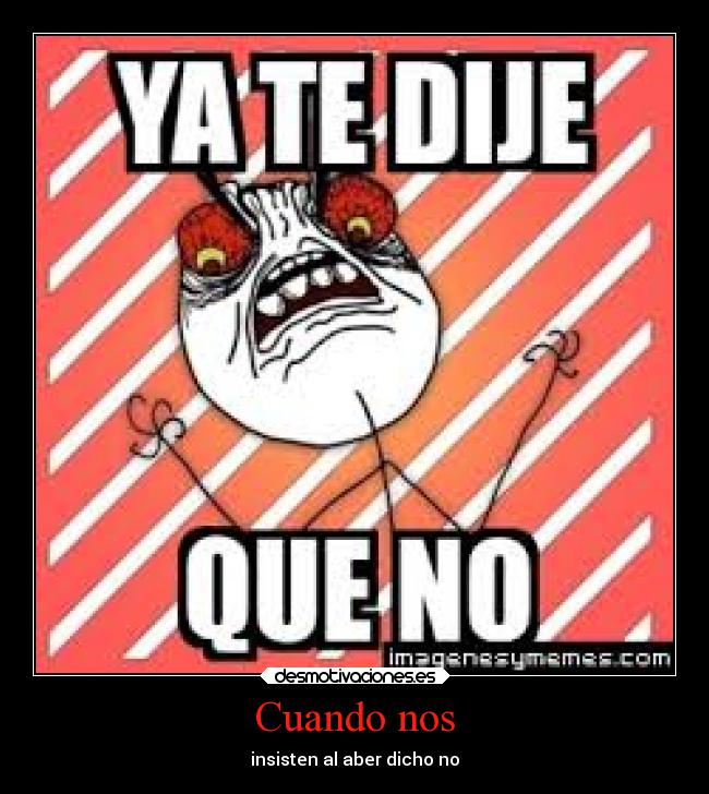 Cuando nos - insisten al aber dicho no