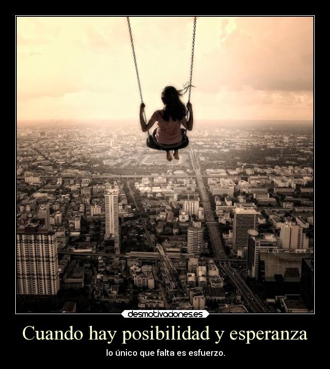 Cuando hay posibilidad y esperanza - lo único que falta es esfuerzo.
