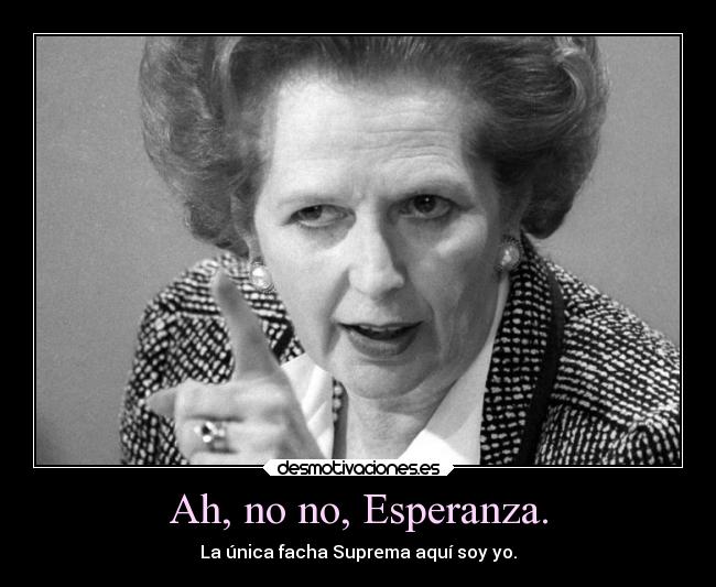 Ah, no no, Esperanza. - La única facha Suprema aquí soy yo.