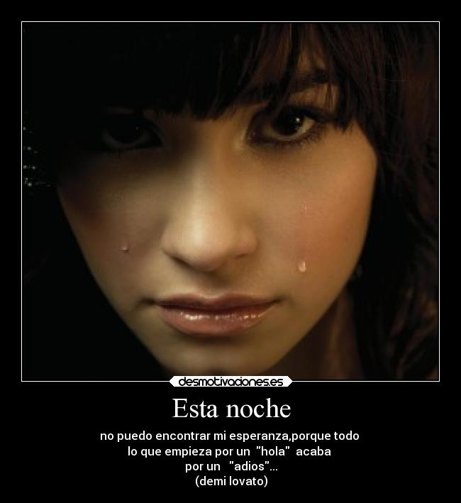 Esta noche - no puedo encontrar mi esperanza,porque todo
lo que empieza por un hola acaba
por un adios...
(demi lovato)