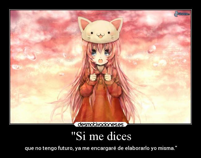 Si me dices - que no tengo futuro, ya me encargaré de elaborarlo yo misma.