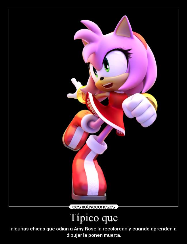Típico que - algunas chicas que odian a Amy Rose la recolorean y cuando aprenden a
dibujar la ponen muerta.