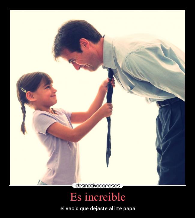 Es increible - el vacío que dejaste al irte papá